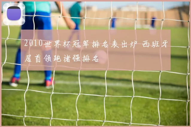 2010世界杯冠军排名表出炉 西班牙居首领跑诸强排名