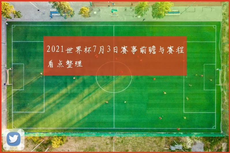 2021世界杯7月3日赛事前瞻与赛程看点整理