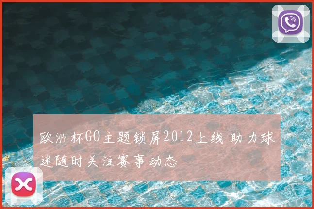 欧洲杯GO主题锁屏2012上线 助力球迷随时关注赛事动态