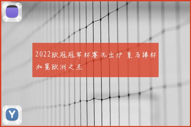 2022欧冠冠军杯赛况出炉 皇马捧杯加冕欧洲之王
