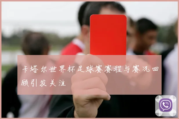 卡塔尔世界杯足球赛赛程与赛况回顾引发关注