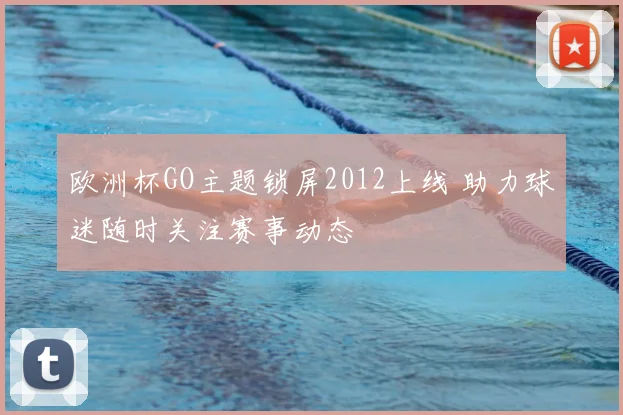 欧洲杯GO主题锁屏2012上线 助力球迷随时关注赛事动态